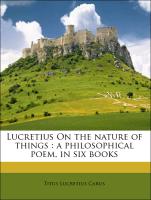 Lucretius On the nature of things : a philosophical poem, in six books