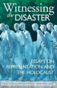 Witnessing the Disaster: Essays on Representation and the Holocaust