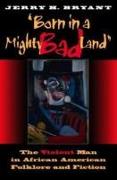 Born in a Mighty Bad Land: The Violent Man in African American Folklore and Fiction