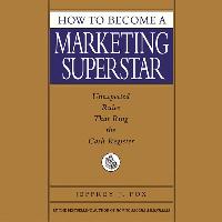 How to Become a Marketing Superstar: How to Become a Marketing Superstar