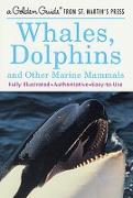 Whales, Dolphins, and Other Marine Mammals: A Fully Illustrated, Authoritative and Easy-To-Use Guide