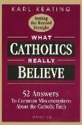What Catholics Really Believe: Answers to Common Misconceptions about the Faith