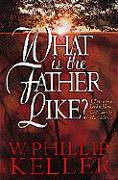 What Is the Father Like? - A Devotional Look at How God Cares for His Children