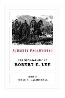 Audacity Personified: The Generalship of Robert E. Lee