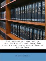 The interest in slavery of the southern non-slaveholder : The right of peaceful secession : Slavery in the Bible