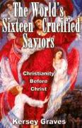 The World's Sixteen Crucified Saviours: Christianity Before Christ