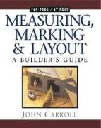 Measuring, Marking & Layout: A Builder's Guide / For Pros by Pros