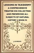 Lessons in Taxidermy - A Comprehensive Treatise on Collecting and Preserving All Subjects of Natural History - Book IV