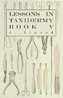 Lessons in Taxidermy - A Comprehensive Treatise on Collecting and Preserving All Subjects of Natural History - Book V