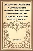 Lessons in Taxidermy - A Comprehensive Treatise on Collecting and Preserving All Subjects of Natural History - Book VI