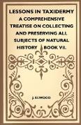 Lessons in Taxidermy - A Comprehensive Treatise on Collecting and Preserving All Subjects of Natural History - Book VII