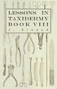 Lessons in Taxidermy - A Comprehensive Treatise on Collecting and Preserving All Subjects of Natural History - Book VIII