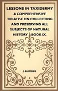 Lessons in Taxidermy - A Comprehensive Treatise on Collecting and Preserving All Subjects of Natural History - Book IX