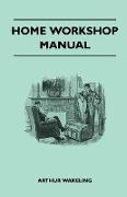 Home Workshop Manual - How To Make Furniture, Ship And Airplane Models, Radio Sets, Toys, Novelties, House And Garden Conveniences, Sporting Equipment - Woodworking Methods - Use And Care Of Tools - Wood Turning And Art Metal Work - Painting And Deco