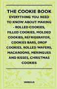 The Cookie Book - Everything You Need to Know about Making - Rolled Cookies, Filled Cookies, Molded Cookies, Refrigerator, Cookies Bars, Drop Cookies