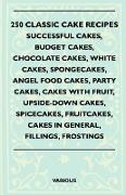 250 Classic Cake Recipes - Successful Cakes, Budget Cakes, Chocolate Cakes, White Cakes, Spongecakes, Angel Food Cakes, Party Cakes, Cakes with Fruit