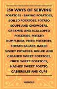 250 Ways of Serving Potatoes - Baking Potatoes, Boiled Potatoes, Potato Soups and Chowders, Creamed and Scalloped Potatoes, Potato Dumplings, Fried Po