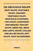 250 Delicious Soups - Meat Soups, Vegetable Soups, Creamed Vegetable Soups, Vegetable Chowders, Fish Soups, Chowders and Bisques, Poultry Soups, Dried