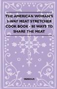 The American Woman's 3-Way Meat Stretcher Cook Book - 80 Ways to Share the Meat