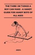The Third 100 Things a Boy Can Make - A Handy Guide for Handy Boys of All Ages