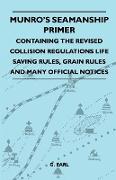 Munro's Seamanship Primer - Containing the Revised Collision Regulations Life Saving Rules, Grain Rules and Many Official Notices