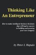 Thinking Like an Entrepreneur: How to Make Intelligent Business Decisions That Will Lead to Success in Building and Growing Your Own Company