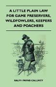 A Little Plain Law for Game Preservers, Wildfowlers, Keepers and Poachers