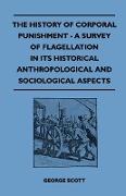 The History of Corporal Punishment - A Survey of Flagellation in Its Historical Anthropological and Sociological Aspects