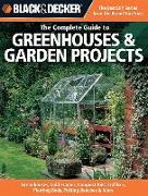 The Complete Guide to Greenhouses & Garden Projects: Greenhouses, Cold Frames, Compost Bins, Trellises, Planting Beds, Potting Benches & More