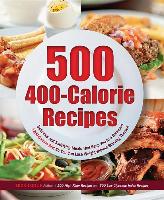 500 400-Calorie Recipes: Delicious and Satisfying Meals That Keep You to a Balanced 1200-Calorie Diet So You Can Lose Weight Without Starving Y