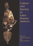 Culture and Society in Later Roman Antioch: Papers from a Colloquium, London, 15th December 2001