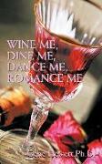 Wine Me, Dine Me, Dance Me, Romance Me: A Collection of Romance Poetry
