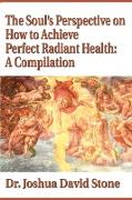 The Soul's Perspective on How to Achieve Perfect Radiant Health