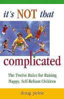 It's Not That Complicated: The Twelve Rules for Raising Happy, Self-Reliant Children