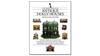 The Small World of Antique Dolls' Houses: Six Decades of Collecting Mansions, Cottages, Shops, Stables, Theaters, Churches--Even a Zoo