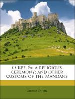 O-Kee-Pa: A Religious Ceremony, And Other Customs of the Mandans
