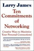 Ten Commitments of Networking: Creative Ways to Maximize Your Personal Connections