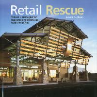 Retail Rescue: Visions + Strategies for Repositioning Distressed Retail Properties