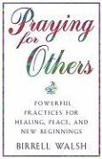 Praying for Others: Powerful Practices for Healing, Peace, and New Beginnings