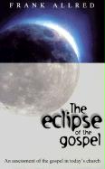 The Eclipse of the Gospel: An Assessment of the Gospel in Today's Church