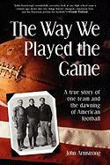 Way We Played the Game: A True Story of One Team and the Dawning of American Football