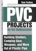 PVC Projects for the Outdoorsman: Building Shelters, Camping Gear, Weapons, and More Out of Plastic Pipe