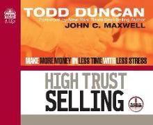 High Trust Selling: Make More Money in Less Time with Less Stress