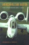 American Military Aviation: The Indispensable Arm