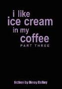 I Like Ice Cream in My Coffee Part Three