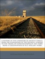 A history of the literature of ancient Greece, from the foundation of the Socratic schools to the taking of Constantinople by the Turks, being a continuation of K.O. Müller's work