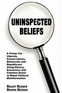 Uninspected Beliefs: A Primer for Liberals, Conservatives, Democrats and Republicans Using History, Economics and Common Sense to Rebut Pol