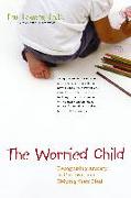 The Worried Child: Recognizing Anxiety in Children and Helping Them Heal