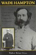 Wade Hampton: Confederate Warrior, Conservative Statesman