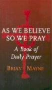 As We Believe So We Pray: A Book of Daily Prayer